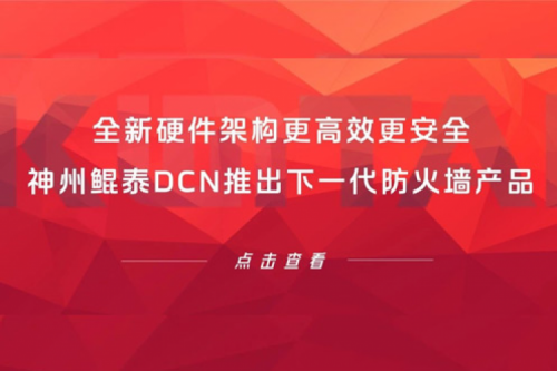 产品速递丨全新硬件架构更高效更安全！jiuyou.comDCN推出下一代防火墙产品